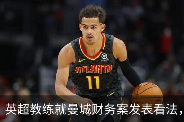 英超教练就曼城财务案发表看法，态度各异